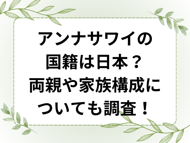 アンナサワイの国籍は日本？両親や家族構成についても調査！